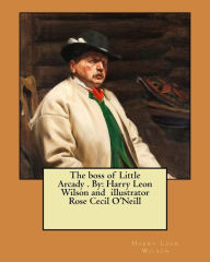 Title: The boss of Little Arcady . By: Harry Leon Wilson and illustrator Rose Cecil O'Neill, Author: Harry Leon Wilson