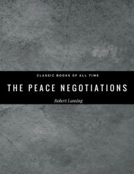 Title: The Peace Negotiations, Author: Robert Lansing