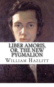 Title: Liber Amoris, Or, The New Pygmalion, Author: William Hazlitt