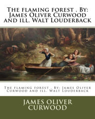 Title: The flaming forest . By: James Oliver Curwood and ill. Walt Louderback, Author: James Oliver Curwood
