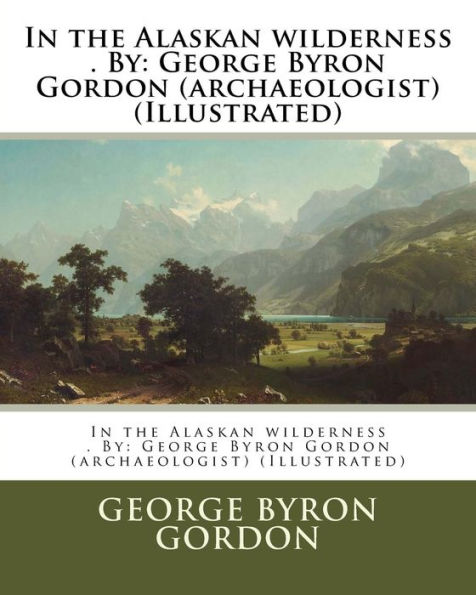 In the Alaskan wilderness . By: George Byron Gordon (archaeologist) (Illustrated)