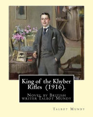 Title: King of the Khyber Rifles (1916). By: Talbot Mundy: King of the Khyber Rifles is a novel by British writer Talbot Mundy. Captain Athelstan King is a secret agent for the British Raj at the beginning of the First World War., Author: Talbot Mundy