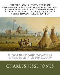 Title: Buffalo Jones' forty years of adventure; a volume of facts gathered from experience . ( autobiography ) By: Charles Jesse Jones and Colonel Henry Inman (ILLUSTRATED), Author: Henry Inman