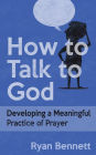 How to Talk to God: Developing a Meaningful Practice of Prayer