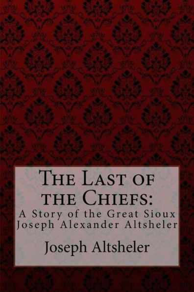 The Last of the Chiefs: A Story of the Great Sioux Joseph Alexander Altsheler