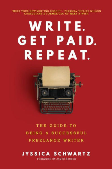 Write. Get Paid. Repeat.: The Guide to Being a Successful Freelance Writer