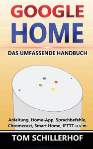 Title: Google Home - Das umfassende Handbuch: Anleitung, Home-App, Sprachbefehle, Chromecast, Smart Home, IFTTT u.v.m., Author: Tom Schillerhof
