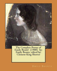 Title: The Complete Poems of Emily Brontï¿½ (1908) by: Emily Bronte, edited by: Clement King Shorter, Author: Clement King Shorter