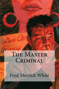 Title: The Master Criminal, Author: Fred Merrick White