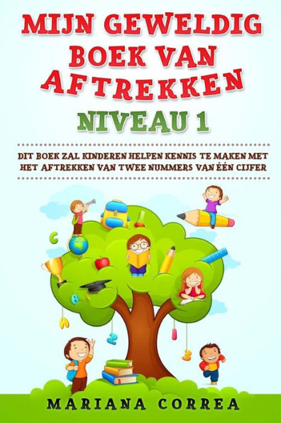 MIJN GEWELDIG BOEK Van AFTREKKEN NIVEAU 1: DIT BOEK ZAL KINDEREN HELPEN KENNIS Te MAKEN MET HET AFTREKKEN VAN TWEE NUMMERS VAN EEN CIJFER