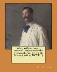 Title: When William came; a story of London under the Hohenzollerns . By: H. H. Munro ( saki ) ( NOVEL ), Author: H. H. Munro