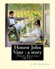 Title: Honest John Vane: a story (New Haven, 1875). By: J. W. De Forest: John William De Forest (May 31, 1826 - July 17, 1906) was an American soldier and writer of realistic fiction, best known for his Civil War novel Miss Ravenel's Conversion from Secession, Author: J. W. De Forest