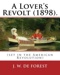 Title: A Lover's Revolt (1898). By: J. W. De Forest (set in the American Revolution): John William De Forest (May 31, 1826 - July 17, 1906) was an American soldier and writer of realistic fiction, best known for his Civil War novel Miss Ravenel's Conversion fr, Author: J. W. De Forest