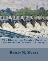 Title: The Rise of the Russian Empire. By: Hector H. Munro (history), Author: Hector H Munro