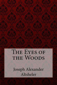 Title: The Eyes of the Woods Joseph Alexander Altsheler, Author: Paula Benitez