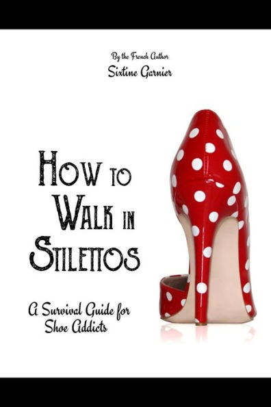 How to walk in stilettos: A survival guide for shoe addicts