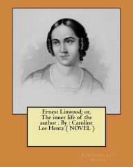 Title: Ernest Linwood; or, The inner life of the author . By: Caroline Lee Hentz ( NOVEL ), Author: Caroline Lee Hentz