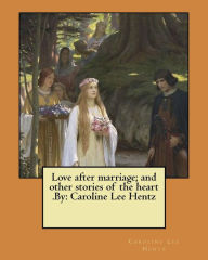Title: Love after marriage; and other stories of the heart .By: Caroline Lee Hentz, Author: Caroline Lee Hentz