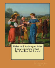 Title: Helen and Arthur; or, Miss Thusa's spinning wheel . By: Caroline Lee Hentz, Author: Caroline Lee Hentz