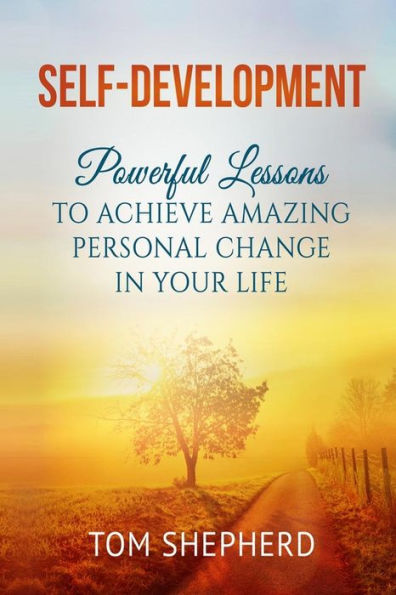 Self Development: Powerful Lessons To Achieve Amazing Personal Change In Your Life