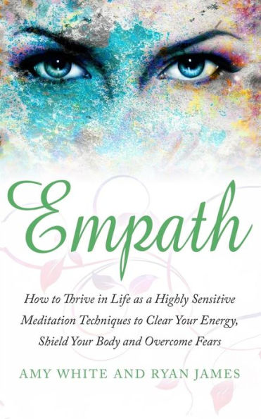 Empath: How to Thrive Life as a Highly Sensitive - Meditation Techniques Clear Your Energy, Shield Body and Overcome Fears