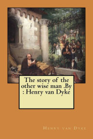 Title: The story of the other wise man .By: Henry van Dyke, Author: Henry van Dyke
