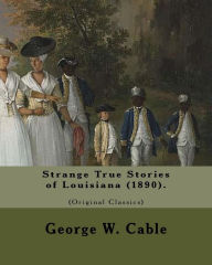 Title: Strange True Stories of Louisiana (1890). By: George W. Cable (Original Class: George Washington Cable (October 12, 1844 - January 31, 1925) was an American novelist notable for the realism of his portrayals of Creole life in his native New Orleans, Lou, Author: George W. Cable