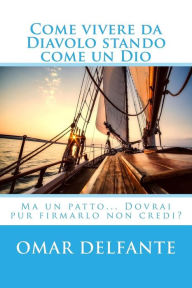 Title: Come vivere da Diavolo stando come un Dio: Ma un patto... Dovrai pur firmarlo non credi?, Author: Omar Delfante