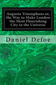 Title: Augusta Triumphans or, the Way to Make London the Most Flourishing City in the Universe, Author: Daniel Defoe