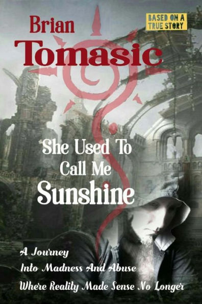 She Used To Call Me Sunshine: A Journey Into Madness And Abuse Were Reality Made Sense No Longer