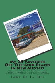 Title: My 25 Favorite Off-The-Grid Places in New Mexico: Places I traveled in New Mexico that weren't invaded by every other wacky tourist that thought they should go there!, Author: Laura K De La Cruz