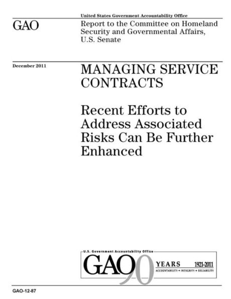 Managing service contracts: recent efforts to address associated risks can be further enhanced : report to the Committee on Homeland Security and Governmental Affairs, U.S. Senate.