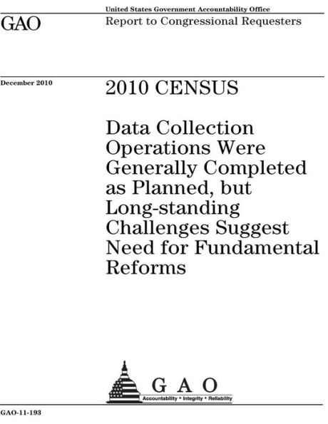 2010 census: data collection operations were generally completed as planned, but long-standing challenges suggest need for fundamental reforms: report to congressional requesters.