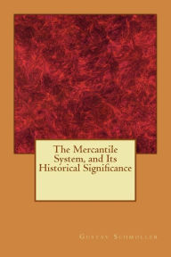 Title: The Mercantile System, and Its Historical Significance, Author: Gustav Schmoller