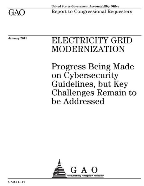 Electricity grid modernization: progress being made on cybersecurity guidelines, but key challenges remain to be addressed : report to Congressional requesters.