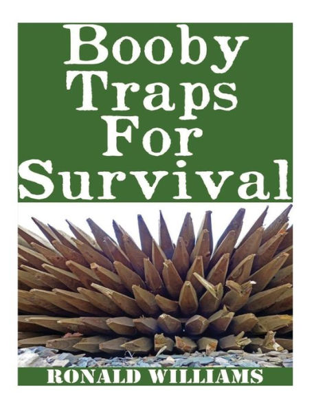 Booby Traps For Survival: The Definitive Beginner's Guide On How To Build DIY Homemade Booby Traps For Defending Your Home and Property In A Disaster Scenario