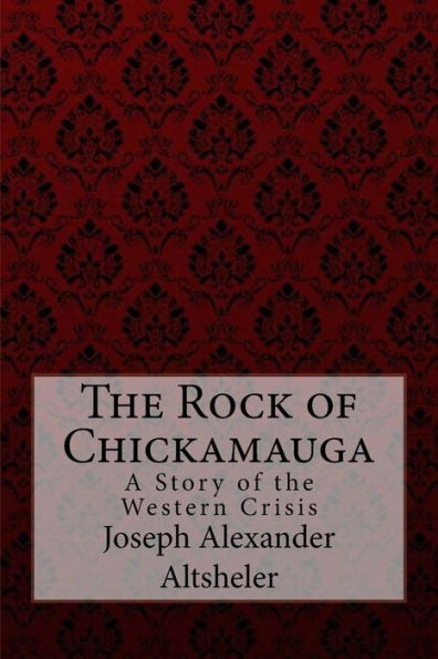 The Rock of Chickamauga A Story of the Western Crisis Joseph Alexander Altsheler