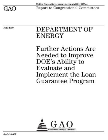 Department of Energy: further actions are needed to improve DOEs ability to evaluate and implement the Loan Guarantee Program : report to congressional committees.