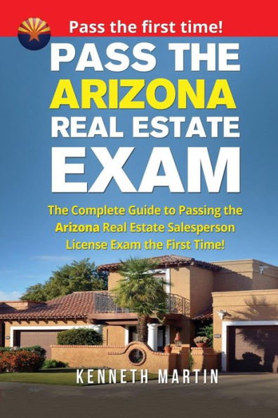 Pass the Arizona Real Estate Exam: The Complete Guide to Passing the Arizona Real Estate Salesperson License Exam the First Time!
