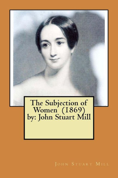 The Subjection of Women (1869) by: John Stuart Mill