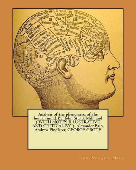 Analysis of the phenomena of the human mind. By: John Stuart Mill and ( WITH NOTES ILLUSTRATIVE AND CRITICAL BY. ) Alexander Bain, Andrew Findlater, GEORGE GROTE