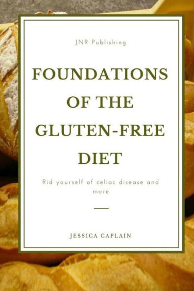 Foundations of The Gluten-Free Diet: Rid yourself Celiac disease and more