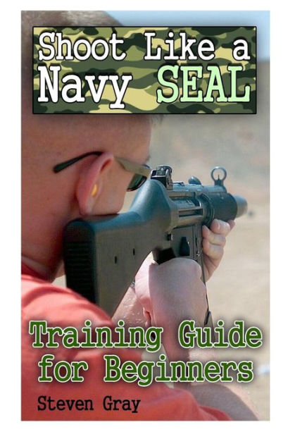 Shoot Like a Navy SEAL: Training Guide for Beginners: (Survival Guide ...