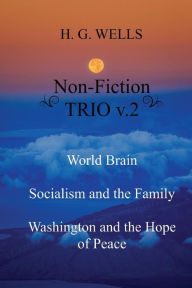 Title: H. G. Wells Non-Fiction TRIO v.2: World Brain - Socialism and the Family - Washington and the Hope/Riddle of Peace, Author: H. G. Wells