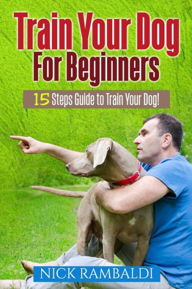 Train Your Dog For Beginners: 15 Steps Guide To Train Your Dog