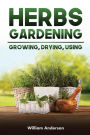 Herbs Gardening: Growing, Drying, Using