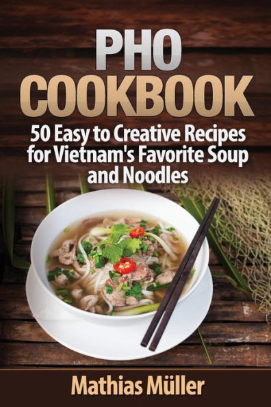 Pho Cookbook: 50 Easy to Creative Recipes for Vietnam's Favorite Soup and Noodles