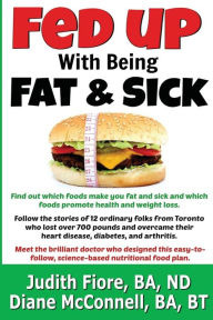 Title: Fed Up with Being Fat & Sick (vegan weight loss diet, lose weight after 50, how to, healthy lifestyle, lose belly fat, What the Health): Find out which foods promote health and weight loss. Follow the stories of 12 people from Toronto who lost over 700 po, Author: Bt Diane McConnell Ba