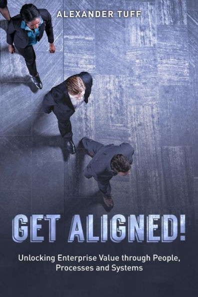 Get Aligned!: A COO's Guide to Unlocking Enterprise Value through People, Processes and Systems