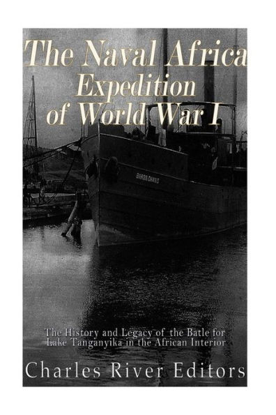 The Naval Africa Expedition of World War I: The History and Legacy of the Battle for Lake Tanganyika in the African Interior